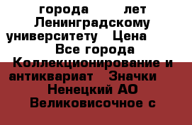 1.1) города : 150 лет Ленинградскому университету › Цена ­ 89 - Все города Коллекционирование и антиквариат » Значки   . Ненецкий АО,Великовисочное с.